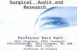 Surgical Audit and Research Professor Ravi Kant FRCS (England), FRCS (Ireland), FRCS(Edinburgh), FRCS(Glasgow), MS, DNB, FAMS, FACS, FICS, Professor of.