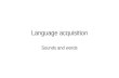 Language acquisition Sounds and words. The task Acquisition of phoneme inventory The segmentation of the sound wave into –Phonemes –Morphemes –Words –Sentences.
