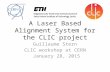 A Laser Based Alignment System for the CLIC project Guillaume Stern CLIC workshop at CERN January 28, 2015.
