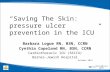 . “Saving The Skin: pressure ulcer prevention in the ICU” Barbara Logue RN, BSN, CCRN Cynthia Copeland RN, BSN, CCRN Cardiothoracic ICU (56ICU) Barnes-Jewish.