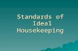 Standards of Ideal Housekeeping. Cleanliness  All areas are immaculately clean, corner-to-corner, top to bottom, including surfaces.  Closets, cabinets.