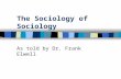 The Sociology of Sociology As told by Dr. Frank Elwell.