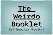 The Weirdo Booklet 3rd Quarter Project. Front Cover Acrostic Poem- Describe what it’s like to be a “weirdo” T- H- E- W- Excluded I- R- D- O-