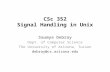 CSc 352 Signal Handling in Unix Saumya Debray Dept. of Computer Science The University of Arizona, Tucson debray@cs.arizona.edu.