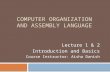 COMPUTER ORGANIZATION AND ASSEMBLY LANGUAGE Lecture 1 & 2 Introduction and Basics Course Instructor: Aisha Danish.
