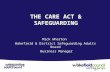 Mick Wharton Wakefield & District Safeguarding Adults Board Business Manager THE CARE ACT & SAFEGUARDING.