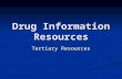 Drug Information Resources Tertiary Resources. Drug Information Resources Tertiary Resources Secondary Resources Primary Resources.