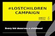 #LOSTCHILDREN CAMPAIGN Every kid deserves a childhood.