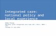 Integrated care: national policy and local experience Bobby Pratap National joint integrated care team (DH / DCLG / NHSE / LGA) Tuesday 14 July 2014.