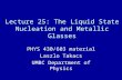 Lecture 25: The Liquid State Nucleation and Metallic Glasses PHYS 430/603 material Laszlo Takacs UMBC Department of Physics.