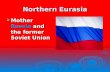 Northern Eurasia  Mother Russia and the former Soviet Union.