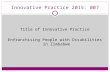 Innovative Practice 2015: 007 Title of Innovative Practice Enfranchising People with Disabilities in Zimbabwe.