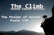 The Climb Journey towards holiness The Psalms of Ascent Psalm 120 The Psalms of Ascent Psalm 120.