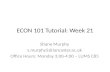 ECON 101 Tutorial: Week 21 Shane Murphy s.murphy5@lancaster.ac.uk Office Hours: Monday 3:00-4:00 – LUMS C85.