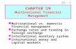 19 - 1 Multinational vs. domestic financial management Exchange rates and trading in foreign exchange International monetary system International money.