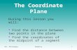 Mrs. McConaughyGeometry1 The Coordinate Plane During this lesson you will:  Find the distance between two points in the plane  Find the coordinates of.
