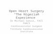 Open Heart Surgery “The Nigerian Experience” Dr Michael Sanusi, FACS FWACS Cardiovascular Surgeon TriState Cardiovascular Institute.