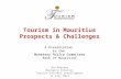 Tourism in Mauritius Prospects & Challenges A Presentation to the Monetary Policy Committee Bank of Mauritius Sen Ramsamy Managing Director Tourism Business.