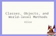Classes, Objects, and World-level Methods Alice. Programming in Alice© 2006 Dr. Tim Margush2 Class / Object Class A template describing the characteristics.