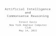 Artificial Intelligence and Commonsense Reasoning Ernest Davis New York Amateur Computer Club May 14, 2015.