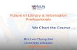 Future of Library & Information Professionals We Chart the Course …. Mrs Lee Cheng Ean University Librarian NUS Libraries.