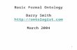 1 Basic Formal Ontology Barry Smith  March 2004 .