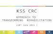 KSS CRC APPROACH TO TRANSFORMING REHABILITATION (10 th June 2015 )