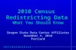 2010 Census Redistricting Data What You Should Know Oregon State Data Center Affiliates November 4, 2010 Portland