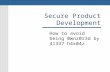 Secure Product Development How to avoid being 0wnz0r3d by 31337 h4x04z.