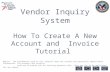 Vendor Inquiry System How To Create A New Account and Invoice Tutorial Notice: The information used in this tutorial does not contain any personally identifiable.