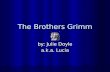 The Brothers Grimm by: Julie Doyle a.k.a. Lucia. The Grimm Family  Jacob Ludwig Carl Grimm was born on January 4, 1785  Wilhelm Carl Grimm was born.