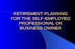 RETIREMENT PLANNING FOR THE SELF-EMPLOYED PROFESSIONAL OR BUSINESS OWNER.