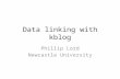 Data linking with kblog Phillip Lord Newcastle University.
