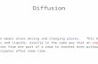 Diffusion Diffusion means atoms moving and changing places. This happens in solids and liquids, exactly in the same way that an unpleasant smell moves.