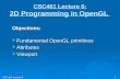 CSC 461: Lecture 6 1 CSC461 Lecture 6: 2D Programming in OpenGL Objectives:  Fundamental OpenGL primitives  Attributes  Viewport.