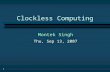 1 Clockless Computing Montek Singh Thu, Sep 13, 2007.
