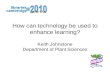 How can technology be used to enhance learning? Keith Johnstone Department of Plant Sciences.