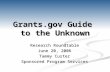 Grants.gov Guide to the Unknown Research Roundtable June 20, 2006 Tammy Custer Sponsored Program Services.
