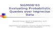 SIGMOD’03 Evaluating Probabilistic Queries over Imprecise Data Reynold Cheng, Dmitri V. Kalashnikov, Sunil Prabhakar Department of Computer Science, Purdue.
