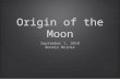 Origin of the Moon September 1, 2010 Bonnie Meinke September 1, 2010 Bonnie Meinke.