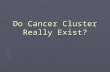 Do Cancer Cluster Really Exist?. Definitions Are Important ► Robert N. Hoover, M.D National Cancer Institute defines a cancer cluster as  “the occurrence.