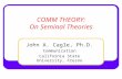 COMM THEORY: On Seminal Theories John A. Cagle, Ph.D. Communication California State University, Fresno.