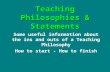 Teaching Philosophies & Statements Some useful information about the ins and outs of a Teaching Philosophy How to start - How to finish.