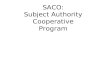 SACO: Subject Authority Cooperative Program. What is SACO?  A component of the Program for Cooperative Cataloging (PCC)  A means for libraries to propose: