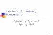 1 Lecture 8: Memory Mangement Operating System I Spring 2008.