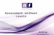 Assessment without Levels Andrew Frapwell. Session aims: Set the context Promote the purpose of assessment Explore assessment in the Cognitive, Affective.