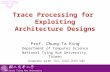National Tsing Hua University Trace Processing for Exploiting Architecture Designs Prof. Chung-Ta King Department of Computer Science National Tsing Hua.