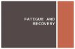 FATIGUE AND RECOVERY.  Key Knowledge  the multi-factorial mechanisms (including fuel depletion, metabolic by-products and thermoregulation)  associated.