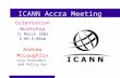 ICANN Accra Meeting Orientation Workshop 11 March 2002 8:00-9:00am Andrew McLaughlin Vice President and Policy Guy.
