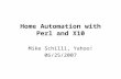 Home Automation with Perl and X10 Mike Schilli, Yahoo! 06/25/2007.